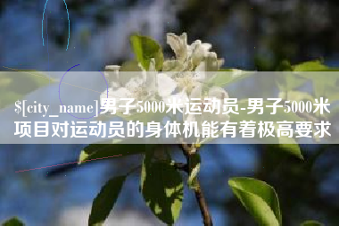 延边男子5000米运动员-男子5000米项目对运动员的身体机能有着极高要求