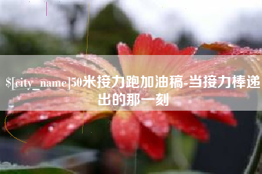 延边50米接力跑加油稿-当接力棒递出的那一刻