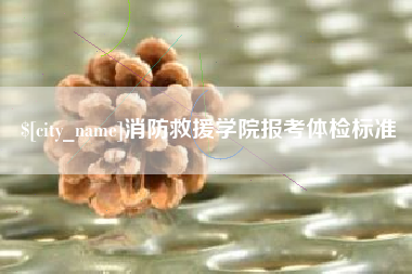 延边消防救援学院报考体检标准