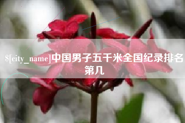 延边中国男子五千米全国纪录排名第几