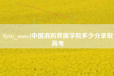 延边中国消防救援学院多少分录取高考