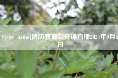 延边消防教育公开课直播2024年9月6日