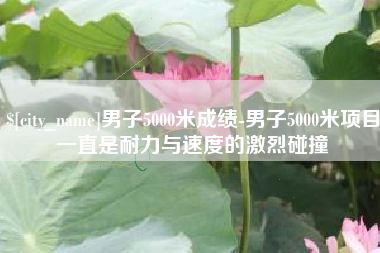 延边男子5000米成绩-男子5000米项目一直是耐力与速度的激烈碰撞