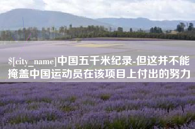 延边中国五千米纪录-但这并不能掩盖中国运动员在该项目上付出的努力