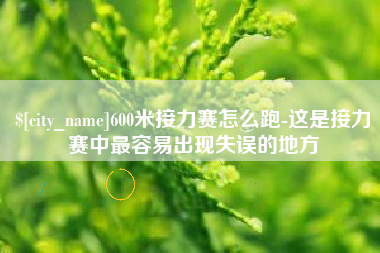 延边600米接力赛怎么跑-这是接力赛中最容易出现失误的地方