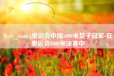 延边奥运会中国5000米女子冠军-在奥运会5000米决赛中