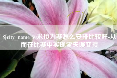 延边50米接力赛怎么安排比较好-从而在比赛中实现零失误交接