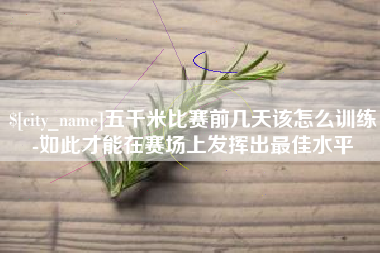 延边五千米比赛前几天该怎么训练-如此才能在赛场上发挥出最佳水平