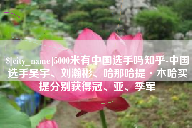 延边5000米有中国选手吗知乎-中国选手吴宇、刘瀚彬、哈那哈提·木哈买提分别获得冠、亚、季军