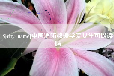 延边中国消防救援学院女生可以读吗