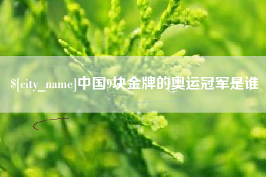 延边中国9块金牌的奥运冠军是谁
