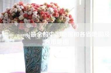 延边最全的中国地图和各省地图及各市地图