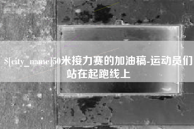 延边50米接力赛的加油稿-运动员们站在起跑线上