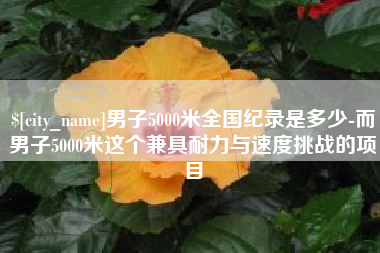 延边男子5000米全国纪录是多少-而男子5000米这个兼具耐力与速度挑战的项目