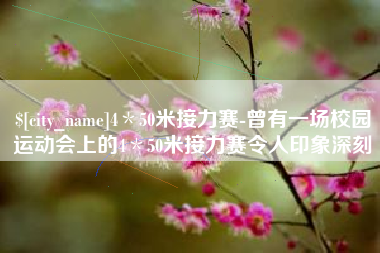 延边4＊50米接力赛-曾有一场校园运动会上的4＊50米接力赛令人印象深刻