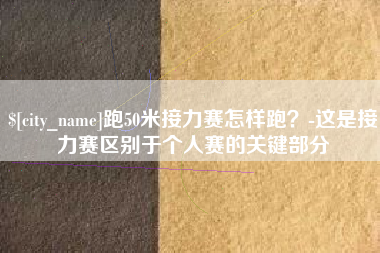 延边跑50米接力赛怎样跑？-这是接力赛区别于个人赛的关键部分