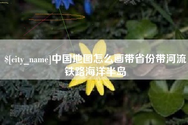 延边中国地图怎么画带省份带河流铁路海洋半岛