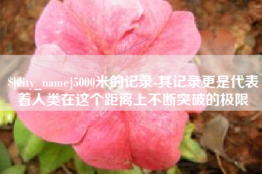 延边5000米的记录-其记录更是代表着人类在这个距离上不断突破的极限