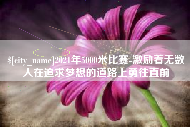 延边2021年5000米比赛-激励着无数人在追求梦想的道路上勇往直前