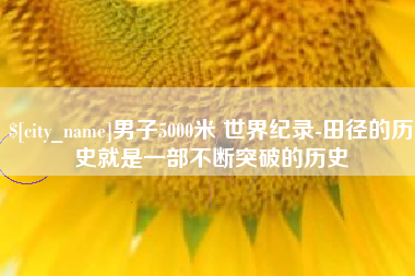 延边男子5000米 世界纪录-田径的历史就是一部不断突破的历史