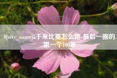 延边5千米比赛怎么跑-最后一圈的第一个100米