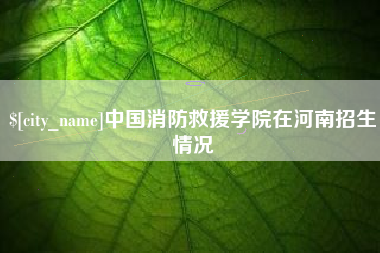 延边中国消防救援学院在河南招生情况