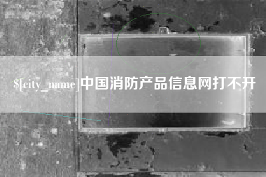 延边中国消防产品信息网打不开