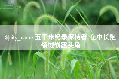 延边五千米纪录保持者-在中长跑领域崭露头角