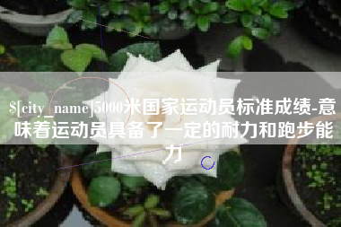延边5000米国家运动员标准成绩-意味着运动员具备了一定的耐力和跑步能力