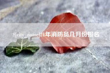 延边21年消防员几月份报名