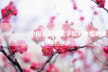 延边中国消防救援学院的体检要求是什么