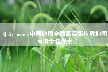 延边中国地图全图高清版世界地图高清十亿像素