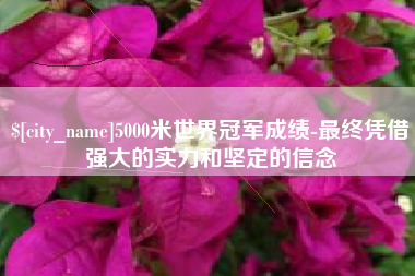 延边5000米世界冠军成绩-最终凭借强大的实力和坚定的信念