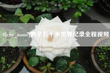 延边男子五千米世界纪录全程视频