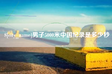 延边男子5000米中国纪录是多少秒