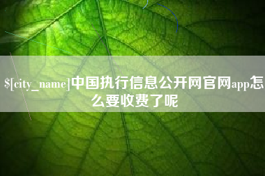 延边中国执行信息公开网官网app怎么要收费了呢