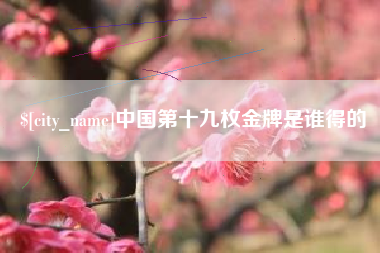 延边中国第十九枚金牌是谁得的