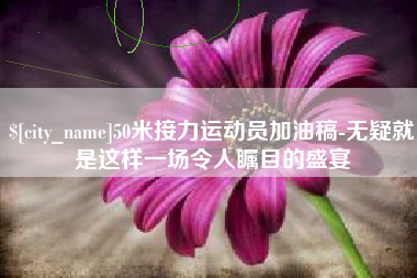 延边50米接力运动员加油稿-无疑就是这样一场令人瞩目的盛宴