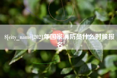 延边2021年国家消防员什么时候报名