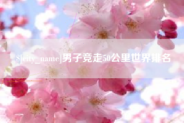 延边男子竞走50公里世界排名