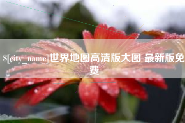 延边世界地图高清版大图 最新版免费