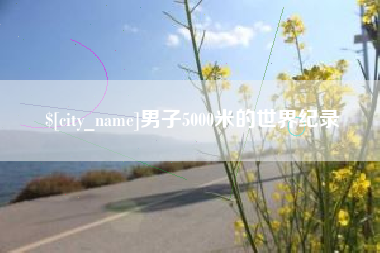 延边男子5000米的世界纪录