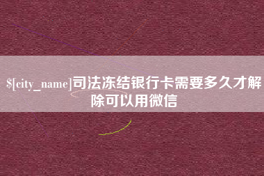 延边司法冻结银行卡需要多久才解除可以用微信