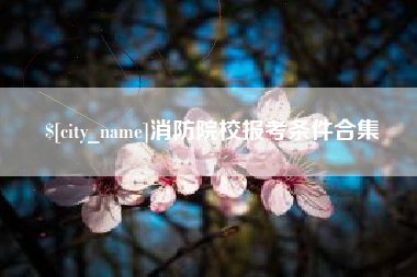 延边消防院校报考条件合集