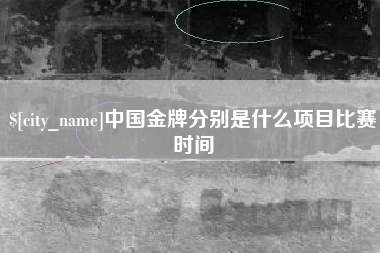 延边中国金牌分别是什么项目比赛时间