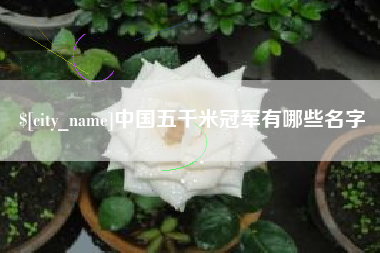 延边中国五千米冠军有哪些名字