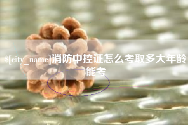延边消防中控证怎么考取多大年龄能考